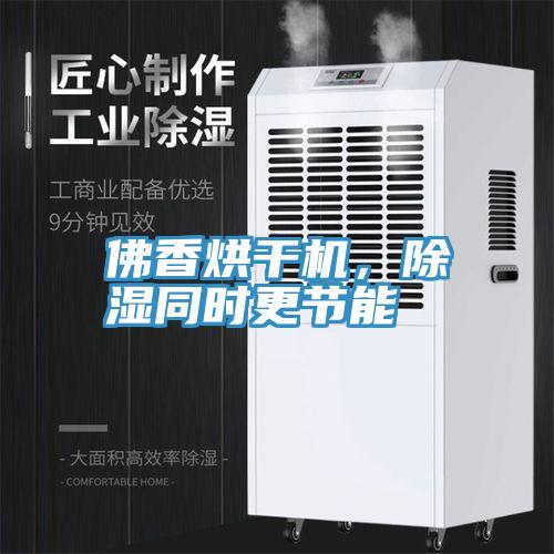 佛香烘干機，除濕同時更節(jié)能
