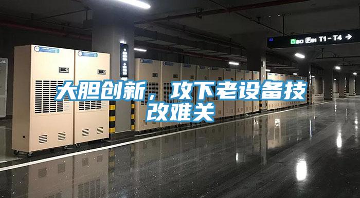 大膽創新,攻下老設備技改難關