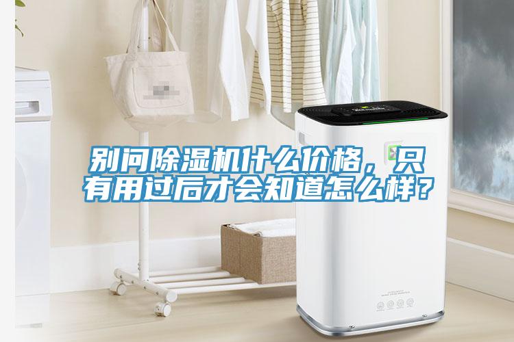 別問除濕機什么價格，只有用過后才會知道怎么樣？