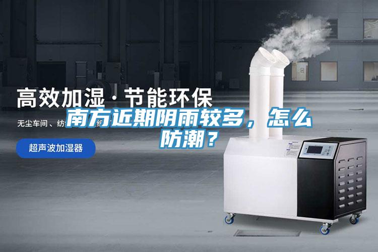 南方近期陰雨較多，怎么防潮？