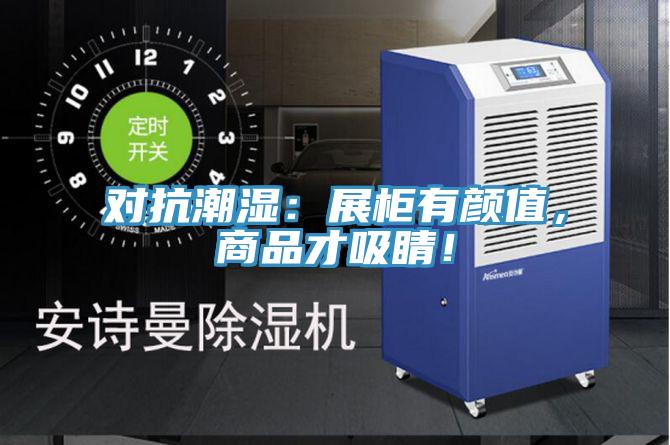 對抗潮濕：展柜有顏值，商品才吸睛！