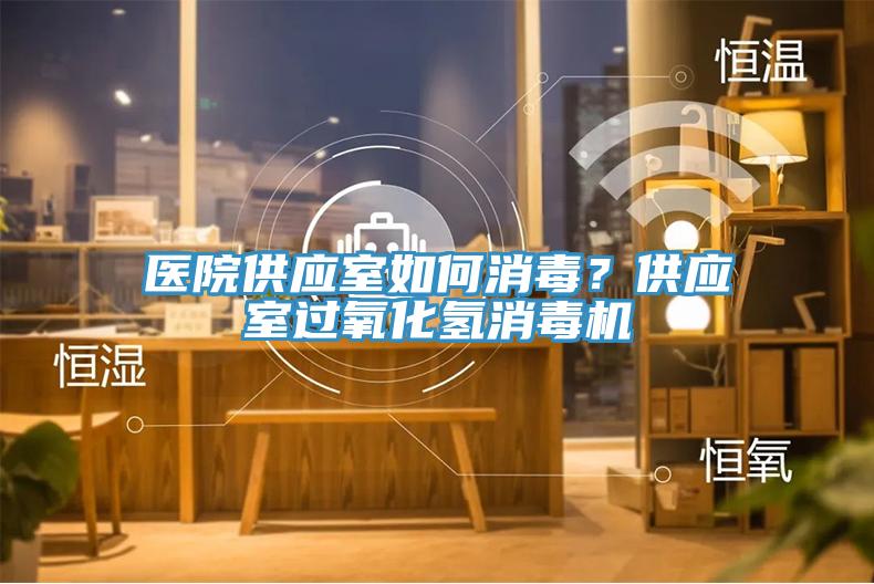 醫(yī)院供應(yīng)室如何消毒？供應(yīng)室過(guò)氧化氫消毒機(jī)