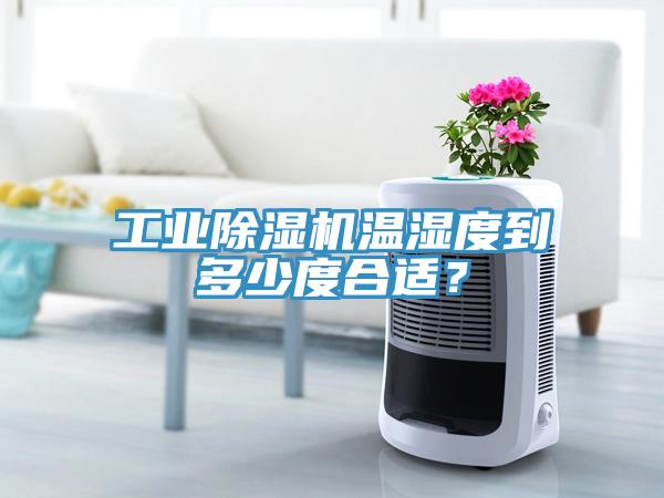 工業(yè)除濕機溫濕度到多少度合適?