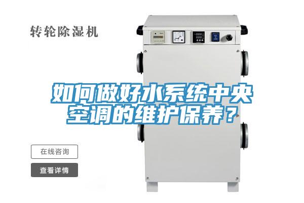 如何做好水系統(tǒng)中央空調(diào)的維護保養(yǎng)?