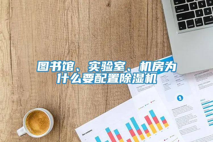 圖書館、實(shí)驗(yàn)室、機(jī)房為什么要配置除濕機(jī)