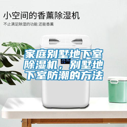 家庭別墅地下室除濕機,別墅地下室防潮的方法