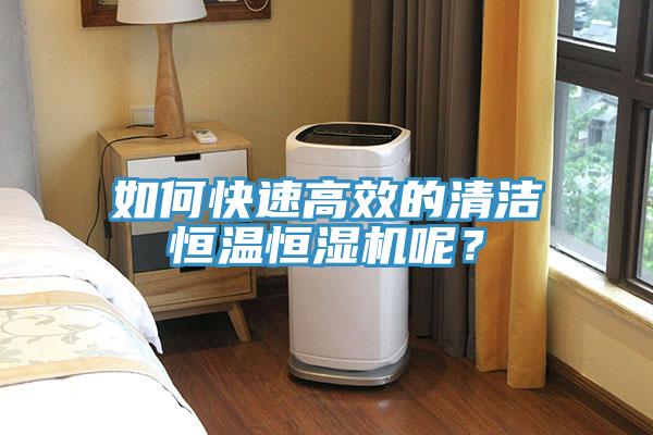 如何快速高效的清潔恒溫恒濕機呢？