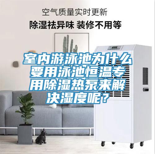 室內(nèi)游泳池為什么要用泳池恒溫專用除濕熱泵來解決濕度呢?
