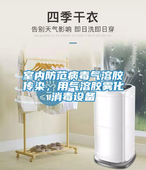 室內(nèi)防范病毒氣溶膠傳染，用氣溶膠霧化消毒設(shè)備