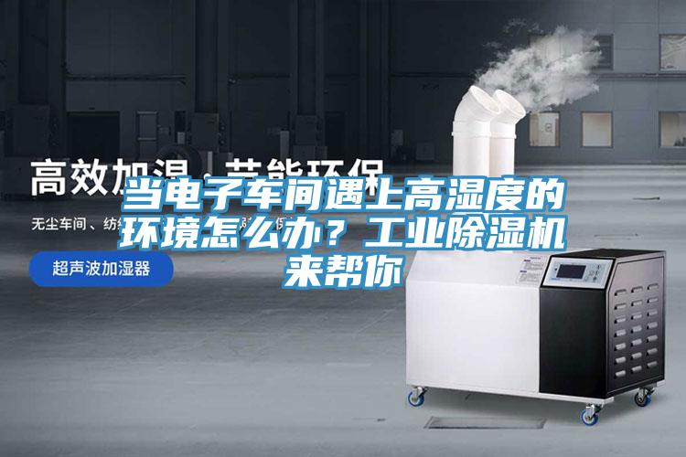 當電子車間遇上高濕度的環境怎么辦？工業除濕機來幫你