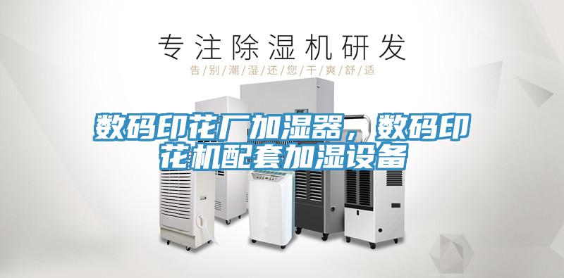 數(shù)碼印花廠加濕器,數(shù)碼印花機(jī)配套加濕設(shè)備