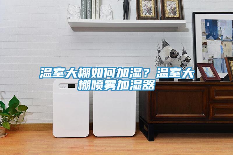 溫室大棚如何加濕？溫室大棚噴霧加濕器
