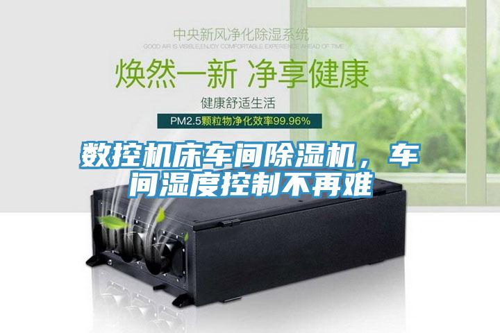 數(shù)控機(jī)床車間除濕機(jī),車間濕度控制不再難