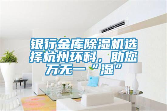 銀行金庫除濕機選擇杭州環(huán)科，助您萬無一“濕”