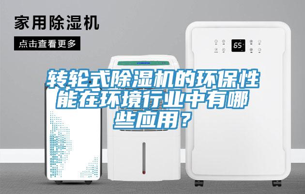 轉輪式除濕機的環保性能在環境行業中有哪些應用？
