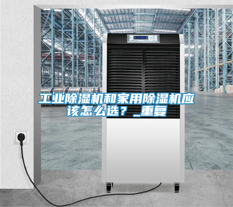 工業(yè)除濕機(jī)和家用除濕機(jī)應(yīng)該怎么選？_重復(fù)