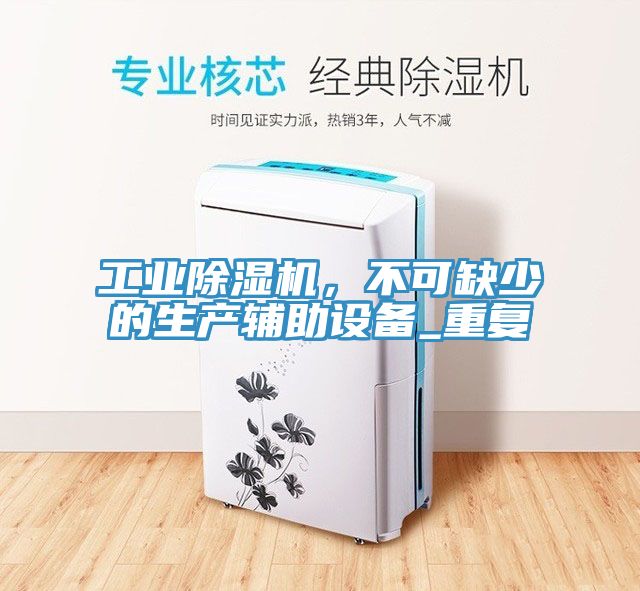 工業(yè)除濕機，不可缺少的生產輔助設備_重復