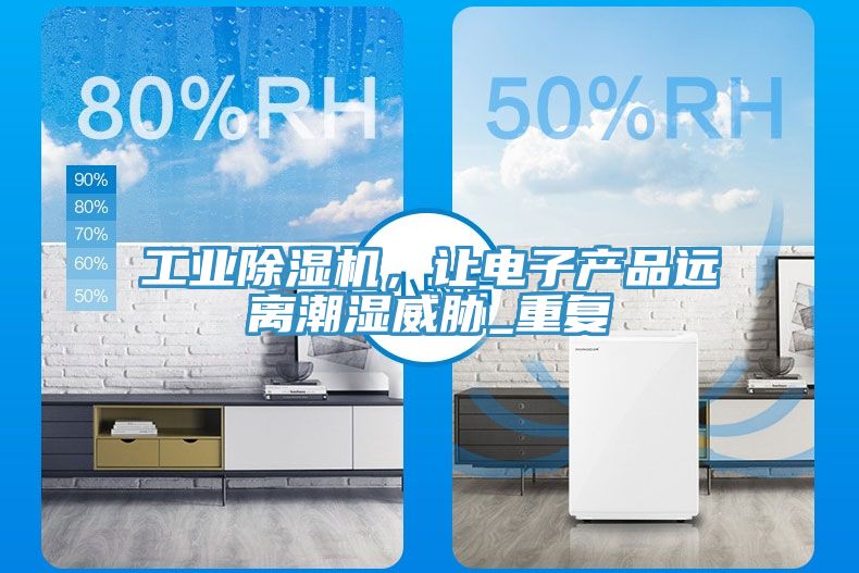 工業(yè)除濕機，讓電子產品遠離潮濕威脅_重復