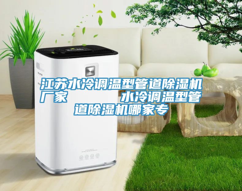 江蘇水冷調溫型管道除濕機廠家 水冷調溫型管道除濕機哪家專