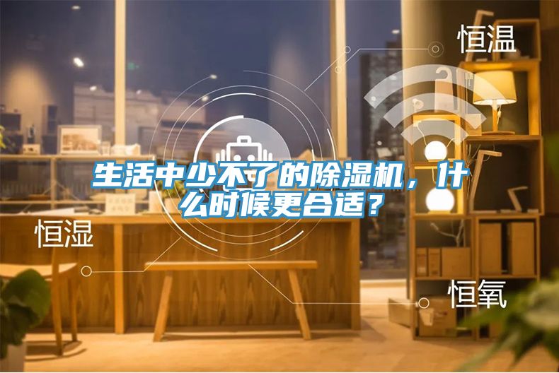 生活中少不了的除濕機，什么時候更合適？