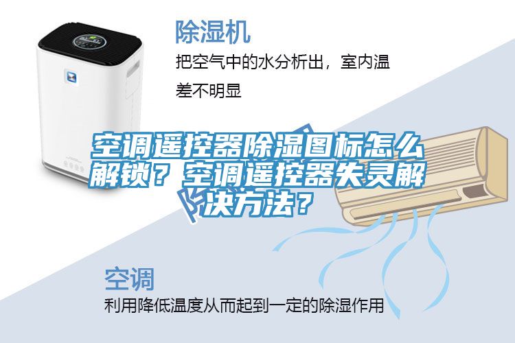 空調(diào)遙控器除濕圖標怎么解鎖？空調(diào)遙控器失靈解決方法？
