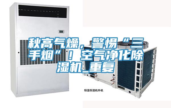 秋高氣燥，警惕“三手煙”！空氣凈化除濕機_重復(fù)