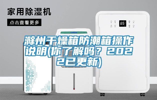 滁州干燥箱防潮箱操作說明(你了解嗎？2022已更新)