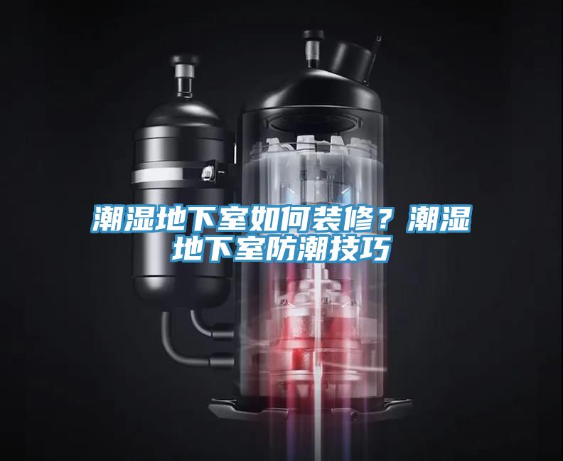 潮濕地下室如何裝修？潮濕地下室防潮技巧