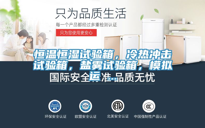 恒溫恒濕試驗(yàn)箱，冷熱沖擊試驗(yàn)箱，鹽霧試驗(yàn)箱，模擬運(yùn) ...