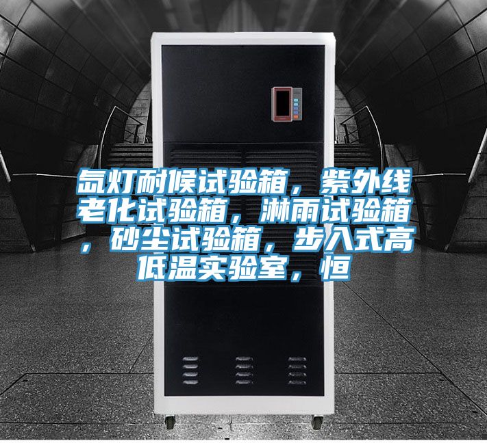 氙燈耐候試驗箱，紫外線老化試驗箱，淋雨試驗箱，砂塵試驗箱，步入式高低溫實驗室，恒