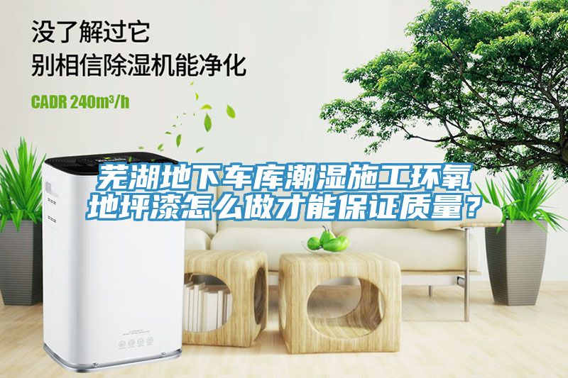 蕪湖地下車庫潮濕施工環氧地坪漆怎么做才能保證質量?