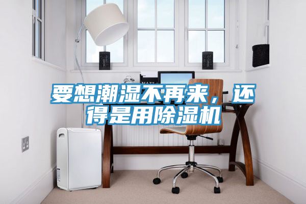 要想潮濕不再來，還得是用除濕機