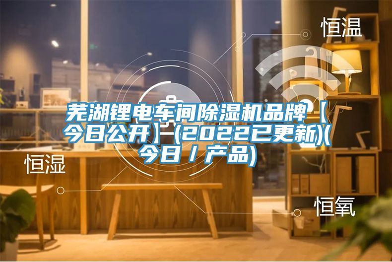 蕪湖鋰電車間除濕機品牌【今日公開】(2022已更新)(今日/產品)