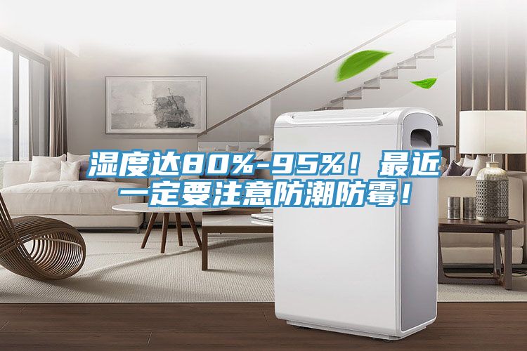 濕度達80%-95%!最近一定要注意防潮防霉!