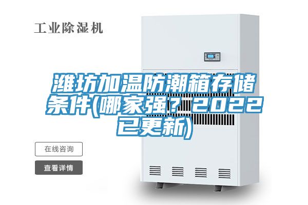 濰坊加溫防潮箱存儲(chǔ)條件(哪家強(qiáng)?2022已更新)