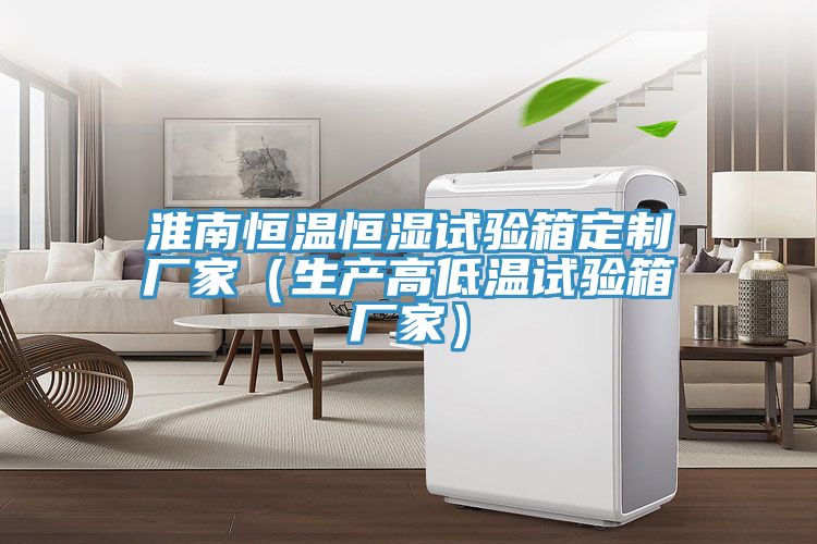 淮南恒溫恒濕試驗(yàn)箱定制廠家(生產(chǎn)高低溫試驗(yàn)箱廠家)