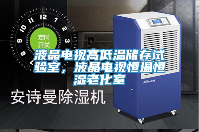 液晶電視高低溫儲(chǔ)存試驗(yàn)室,液晶電視恒溫恒濕老化室