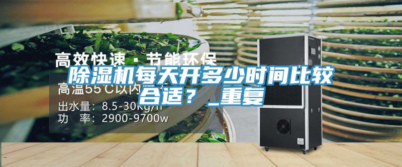 除濕機每天開多少時間比較合適?_重復