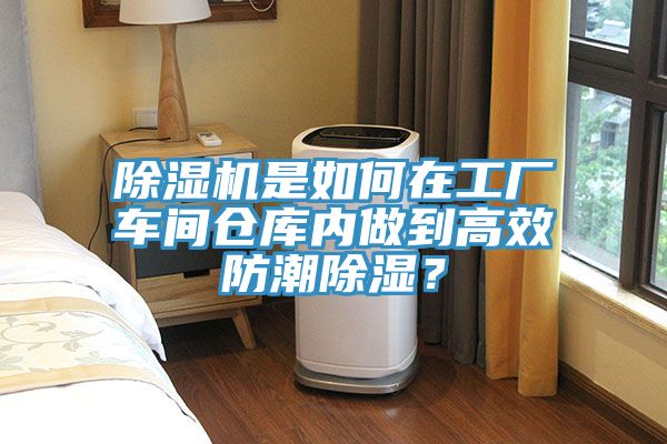 除濕機(jī)是如何在工廠車間倉庫內(nèi)做到高效防潮除濕?