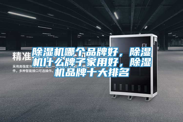 除濕機哪個品牌好，除濕機什么牌子家用好，除濕機品牌十大排名