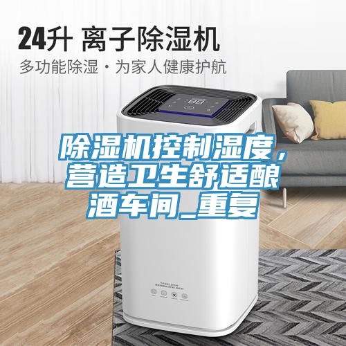 除濕機控制濕度,營造衛生舒適釀酒車間_重復
