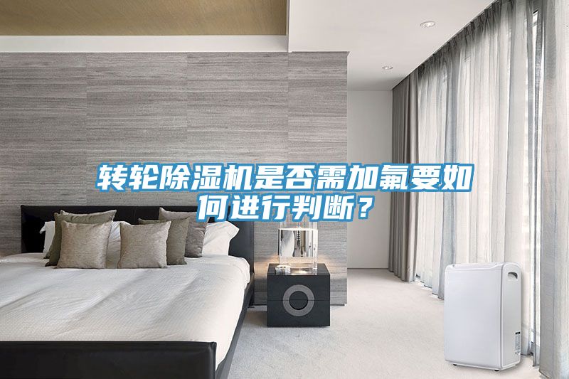 轉輪除濕機是否需加氟要如何進行判斷?