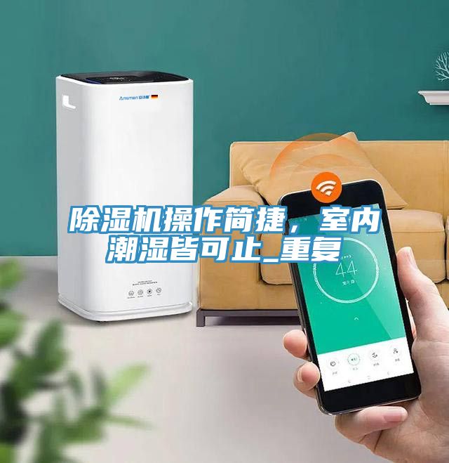 除濕機(jī)操作簡捷,室內(nèi)潮濕皆可止_重復(fù)
