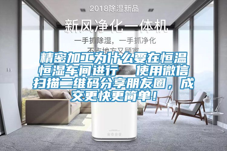 精密加工為什么要在恒溫恒濕車(chē)間進(jìn)行  使用微信掃描二維碼分享朋友圈，成交更快更簡(jiǎn)單！
